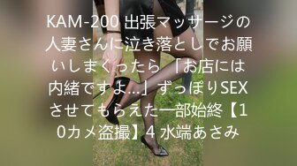 KAM-200 出張マッサージの人妻さんに泣き落としでお願いしまくったら 「お店には内緒ですよ…」ずっぽりSEXさせてもらえた一部始終【10カメ盗撮】4 水端あさみ