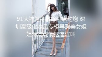 91大神健身教练酒店约炮 深圳高级化妆品专柜导购美女姐姐深吻调情抠逼淫叫