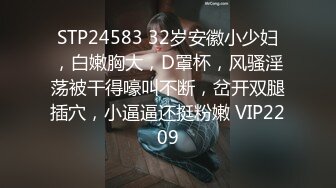 STP24583 32岁安徽小少妇，白嫩胸大，D罩杯，风骚淫荡被干得嚎叫不断，岔开双腿插穴，小逼逼还挺粉嫩 VIP2209