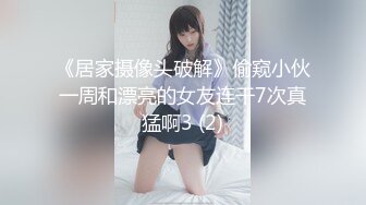 《居家摄像头破解》偷窥小伙一周和漂亮的女友连干7次真猛啊3 (2)