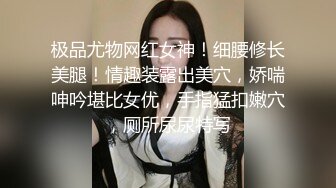 极品尤物网红女神！细腰修长美腿！情趣装露出美穴，娇喘呻吟堪比女优，手指猛扣嫩穴，厕所尿尿特写