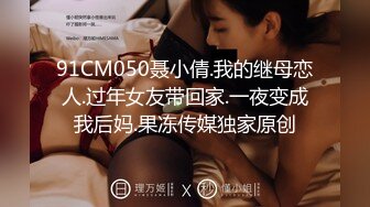 91CM050聂小倩.我的继母恋人.过年女友带回家.一夜变成我后妈.果冻传媒独家原创