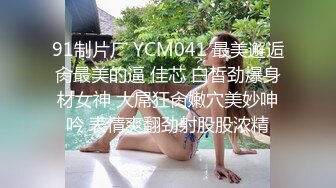 91制片厂 YCM041 最美邂逅肏最美的逼 佳芯 白皙劲爆身材女神 大屌狂肏嫩穴美妙呻吟 表情爽翻劲射股股浓精