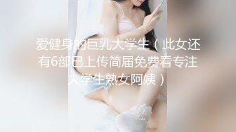 爱健身的巨乳大学生（此女还有6部已上传简届免费看专注大学生熟女阿姨）