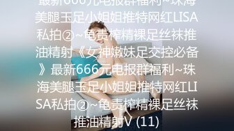 最新666元电报群福利~珠海美腿玉足小姐姐推特网红LISA私拍②~龟责榨精裸足丝袜推油精射《女神嫩妹足交控必备》最新666元电报群福利~珠海美腿玉足小姐姐推特网红LISA私拍②~龟责榨精裸足丝袜推油精射V (11)