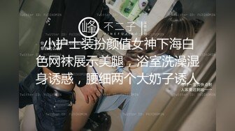  小护士装扮颜值女神下海白色网袜展示美腿，浴室洗澡湿身诱惑，腰细两个大奶子诱人