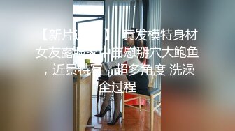 【新片速遞 】  黄发模特身材女友露脸家中自慰掰穴大鲍鱼，近景特写，超多角度 洗澡全过程