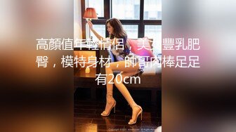 高顏值年輕情侶，美女豐乳肥臀，模特身材，帥哥肉棒足足有20cm