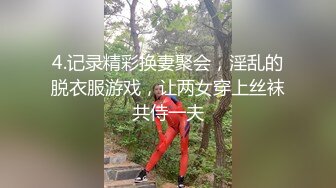 4.记录精彩换妻聚会，淫乱的脱衣服游戏，让两女穿上丝袜共侍一夫