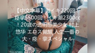 【中文字幕】激イキ220回！痉挛5500回！イキ潮2300cc！20歳の透明感美少女 村上悠华 エロス覚醒 人生一番の大・痉・挛スペシャル