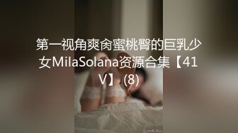 第一视角爽肏蜜桃臀的巨乳少女MilaSolana资源合集【41V】 (8)