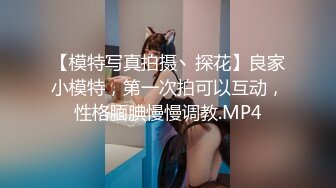 【模特写真拍摄丶探花】良家小模特，第一次拍可以互动，性格腼腆慢慢调教.MP4