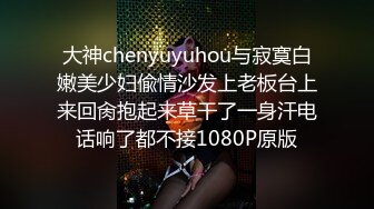 大神chenyuyuhou与寂寞白嫩美少妇偸情沙发上老板台上来回肏抱起来草干了一身汗电话响了都不接1080P原版