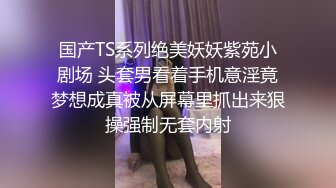 国产TS系列绝美妖妖紫苑小剧场 头套男看着手机意淫竟梦想成真被从屏幕里抓出来狠操强制无套内射