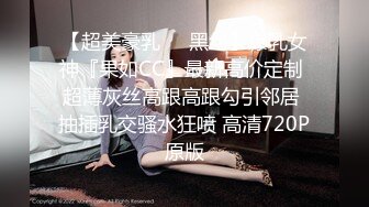 【超美豪乳❤️黑丝】爆乳女神『果如CC』最新高价定制 超薄灰丝高跟高跟勾引邻居 抽插乳交骚水狂喷 高清720P原版