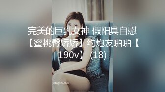 完美的巨乳女神 假阳具自慰【蜜桃臀娇娇】约炮友啪啪【190v】 (18)