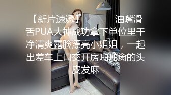 【新片速遞】  ⚫️⚫️油嘴滑舌PUA大神成功拿下单位里干净清爽露脸漂亮小姐姐，一起出差车上口交开房啪啪肏的头皮发麻