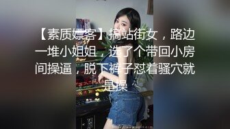 【素质嫖客】搞站街女，路边一堆小姐姐，选了个带回小房间操逼，脱下裤子怼着骚穴就是操