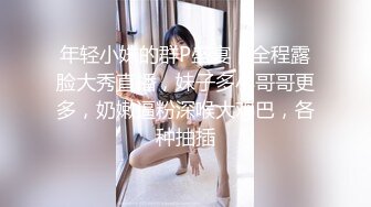 年轻小妹的群P盛宴，全程露脸大秀直播，妹子多小哥哥更多，奶嫩逼粉深喉大鸡巴，各种抽插