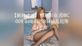 【新片速遞】 精东影业 JDBC-009 叫鸡叫到亲妹妹乱伦带妹上岸