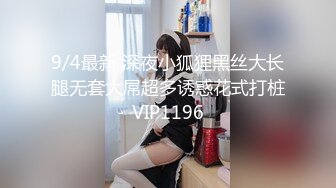 9/4最新 深夜小狐狸黑丝大长腿无套大屌超多诱惑花式打桩VIP1196