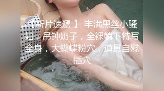 【新片速遞 】 丰满黑丝小骚妇，吊钟奶子，全裸躺下特写全身，大蝴蝶粉穴，道具自慰插穴