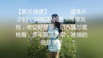 【新片速遞】   ❤️❤️淫荡小少妇，168CM长腿，吊带灰丝，老公好想要，后入猛怼蜜桃臀，多毛骚逼骑乘，被操的很是享受