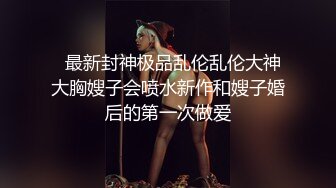 海角新晋牛逼乱伦小哥想操自己的妹妹?五一假期趁着爸妈不在和大学二年级亲妹妹乱伦几天就热卖了2万多钻