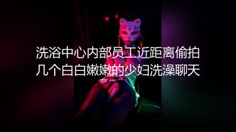 洗浴中心内部员工近距离偷拍几个白白嫩嫩的少妇洗澡聊天