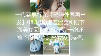 一代猛男探花【骚胖外围再出发】08.19约炮羞涩会所刚下海美女回家啪啪 干完一炮还留下内裤纪念 高清源码录制