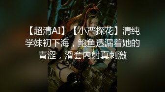 【超清AI】【小严探花】清纯学妹初下海，鲍鱼透漏着她的青涩，滑套内射真刺激