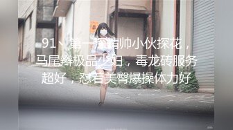  91丶第一深情帅小伙探花，马尾辫极品少妇，毒龙砖服务超好，怼着美臀爆操体力好