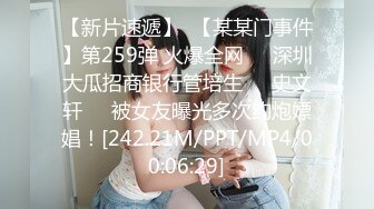 【新片速遞】  【某某门事件】第259弹 火爆全网❤️深圳大瓜招商银行管培生❤️史文轩❤️被女友曝光多次约炮嫖娼！[242.21M/PPT/MP4/00:06:29]