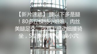 【新片速遞】 腰以下多是腿！80多斤模特小姐姐，肉丝美腿足交，沙发上扭动细腰骑坐，S型身材后入爆操小穴