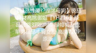 【极品性爱??淫荡母狗】极品身材高挑御姐『YH216』极品骚货3P吃肉棒 绿帽男友找单男极品丰臀女友 高清720P原版