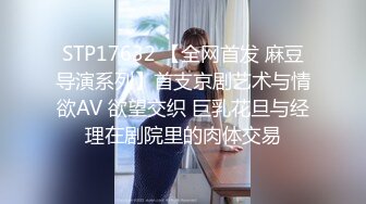 STP17632 【全网首发 麻豆导演系列】首支京剧艺术与情欲AV 欲望交织 巨乳花旦与经理在剧院里的肉体交易