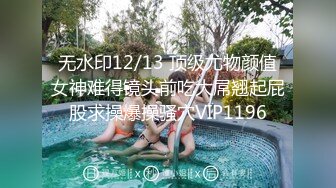 无水印12/13 顶级尤物颜值女神难得镜头前吃大屌翘起屁股求操爆操骚穴VIP1196