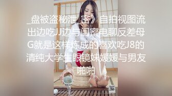 _盘被盗秘泄_密》自拍视图流出边吃JJ边与闺蜜电聊反差母G就是这样炼成的喜欢吃J8的清纯大学生眼镜妹媛媛与男友啪啪