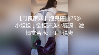 【寻良家妹】泡良搭讪25岁小姐姐，欲拒还迎小骚逼，激情交合水汪汪干逼爽