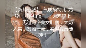 【新片速遞】  气质模特儿-尤物❤️Ts-tine❤️：大鸡鸡上锁，见过吗？美女肛塞，大奶人美，发骚一流，看得我直硬硬！