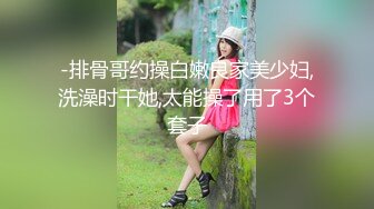 STP27803 浴缸里操逼！眼镜良家型美女！浴缸放水骑乘位抽插，转战卧室69舔逼，后入美臀扛起腿操 VIP0600