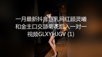 一月最新抖音巨乳网红顾灵曦和金主口交舔菊花后入一对一视频GLXYHJGV (1)