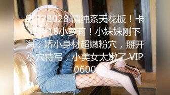 STP28028 清纯系天花板！卡哇伊18小萝莉！小妹妹刚下海，娇小身材超嫩粉穴，掰开小穴特写，小美女太嫩了 VIP0600