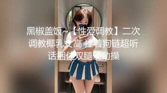 黑椒盖饭~【性爱调教】二次调教椰乳女高 拴着狗链超听话捆住双腿使劲操