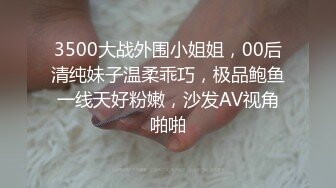 3500大战外围小姐姐，00后清纯妹子温柔乖巧，极品鲍鱼一线天好粉嫩，沙发AV视角啪啪