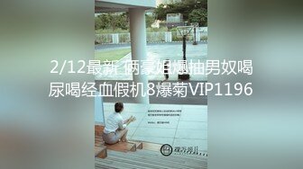 2/12最新 俩豪姐爆抽男奴喝尿喝经血假机8爆菊VIP1196