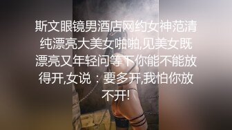 斯文眼镜男酒店网约女神范清纯漂亮大美女啪啪,见美女既漂亮又年轻问等下你能不能放得开,女说：要多开,我怕你放不开!