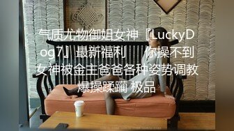 气质尤物御姐女神『LuckyDog7』最新福利❤️你操不到女神被金主爸爸各种姿势调教爆操蹂躏 极品