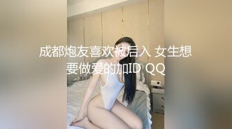 成都炮友喜欢被后入 女生想要做爱的加ID QQ