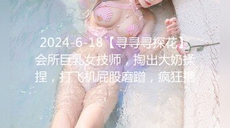 2024-6-18【寻寻寻探花】会所巨乳女技师，掏出大奶揉捏，打飞机屁股磨蹭，疯狂撸